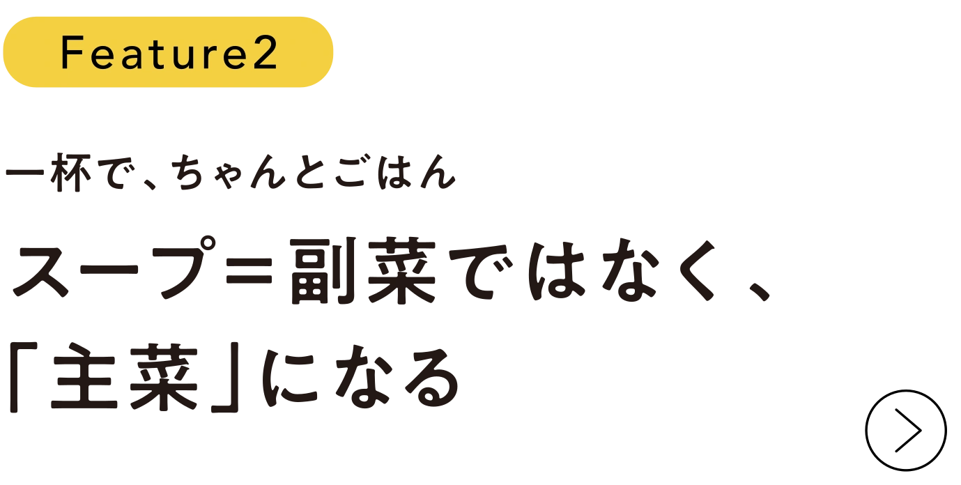 Feature2 一杯で、ちゃんとごはん。スープ＝副菜ではなく、「主菜」になる